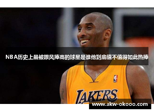 NBA历史上最被跟风捧高的球星是谁他到底值不值得如此热捧