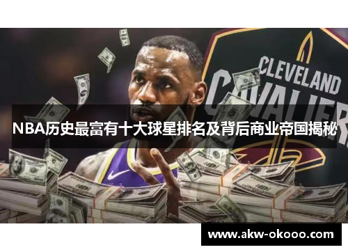NBA历史最富有十大球星排名及背后商业帝国揭秘