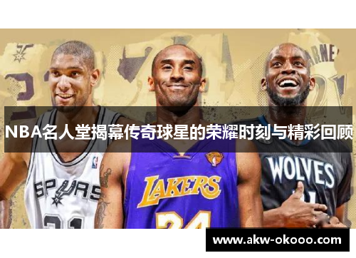 NBA名人堂揭幕传奇球星的荣耀时刻与精彩回顾