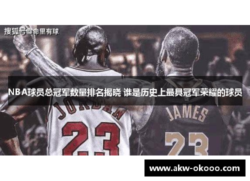 NBA球员总冠军数量排名揭晓 谁是历史上最具冠军荣耀的球员