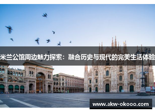 米兰公馆周边魅力探索：融合历史与现代的完美生活体验