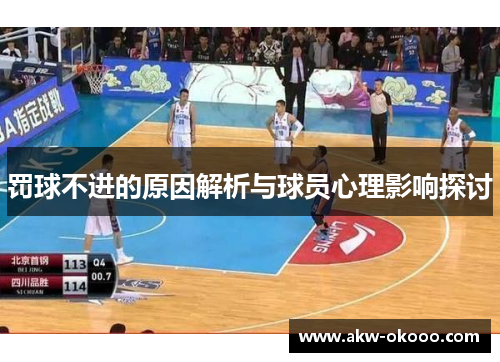罚球不进的原因解析与球员心理影响探讨