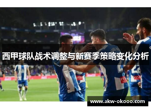 西甲球队战术调整与新赛季策略变化分析