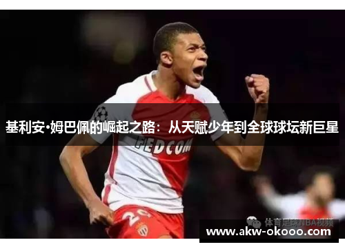 基利安·姆巴佩的崛起之路：从天赋少年到全球球坛新巨星