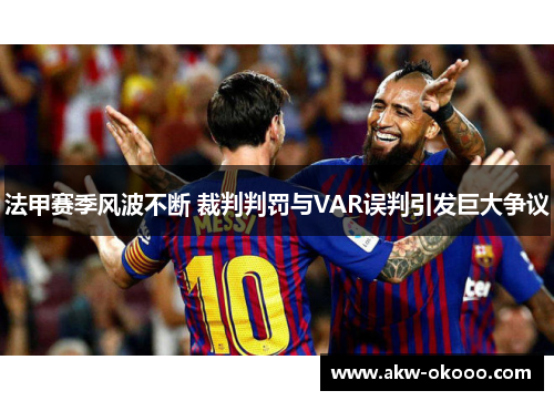 法甲赛季风波不断 裁判判罚与VAR误判引发巨大争议