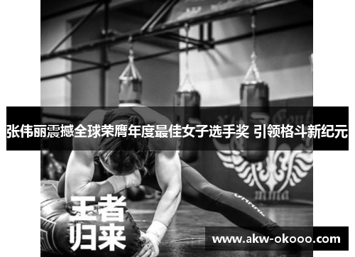张伟丽震撼全球荣膺年度最佳女子选手奖 引领格斗新纪元