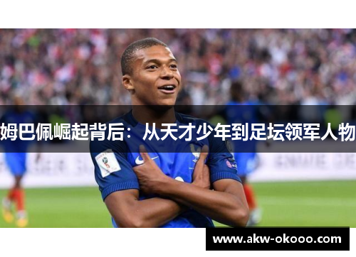 姆巴佩崛起背后：从天才少年到足坛领军人物