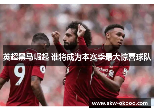 英超黑马崛起 谁将成为本赛季最大惊喜球队