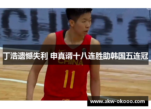丁浩遗憾失利 申真谞十八连胜助韩国五连冠