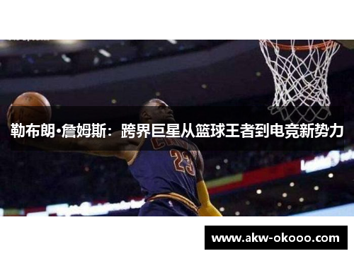 勒布朗·詹姆斯：跨界巨星从篮球王者到电竞新势力