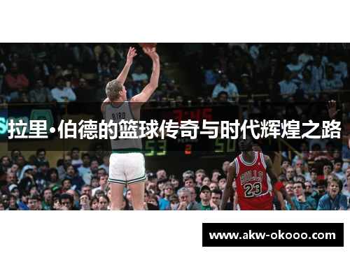 拉里·伯德的篮球传奇与时代辉煌之路