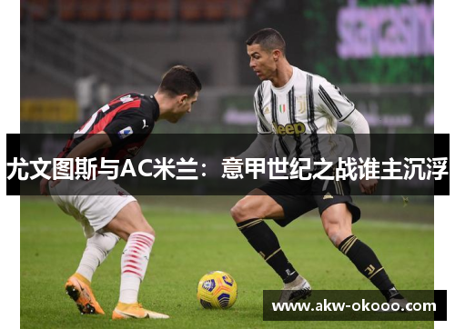 尤文图斯与AC米兰：意甲世纪之战谁主沉浮