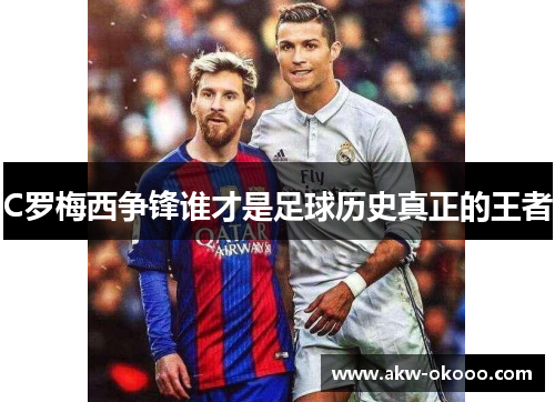 C罗梅西争锋谁才是足球历史真正的王者
