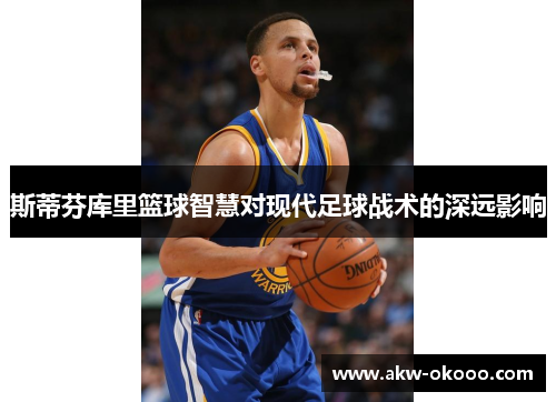 斯蒂芬库里篮球智慧对现代足球战术的深远影响